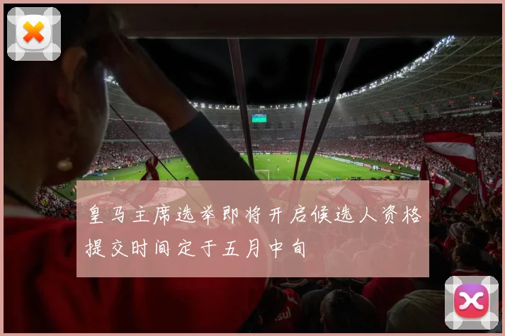 皇马主席选举即将开启候选人资格提交时间定于五月中旬