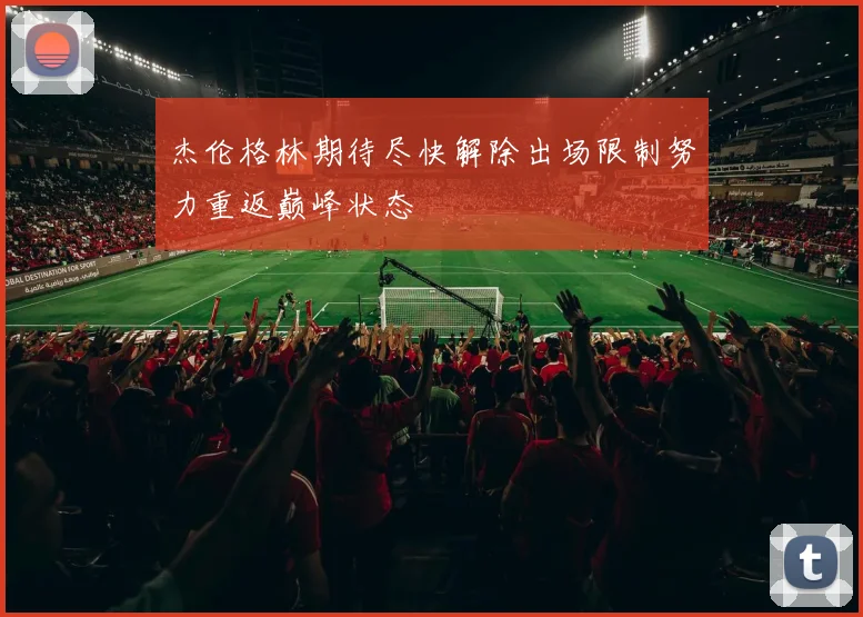 杰伦格林期待尽快解除出场限制努力重返巅峰状态
