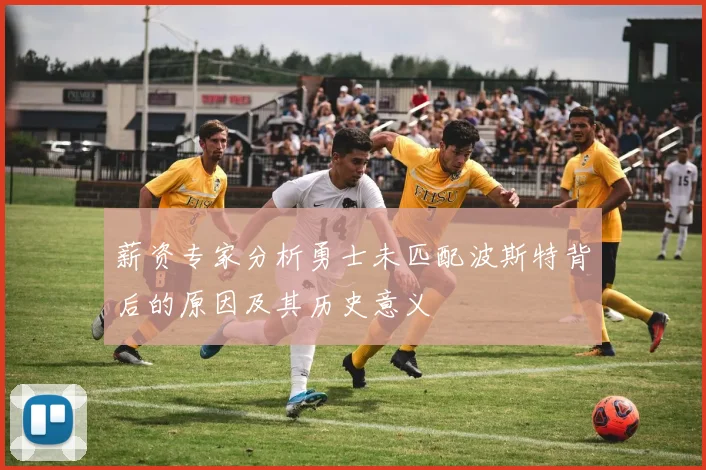 薪资专家分析勇士未匹配波斯特背后的原因及其历史意义