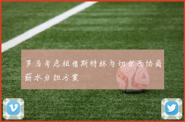 罗马考虑租借斯特林与切尔西协商薪水分担方案