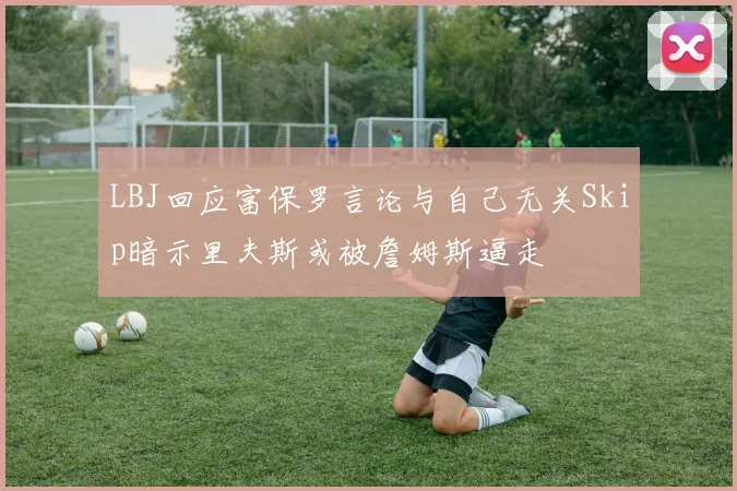 LBJ回应富保罗言论与自己无关Skip暗示里夫斯或被詹姆斯逼走
